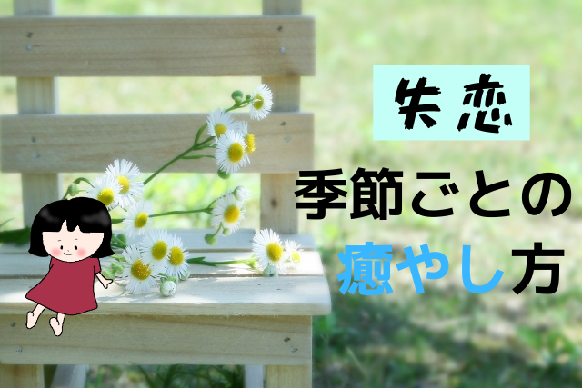 失恋の痛手を癒やす方法 季節に応じた癒やし方 で楽になる 恋カム