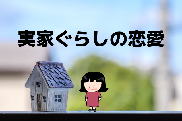 絶対に親にバレたくない 30代実家ぐらしが恋愛を上手くする方法 恋カム